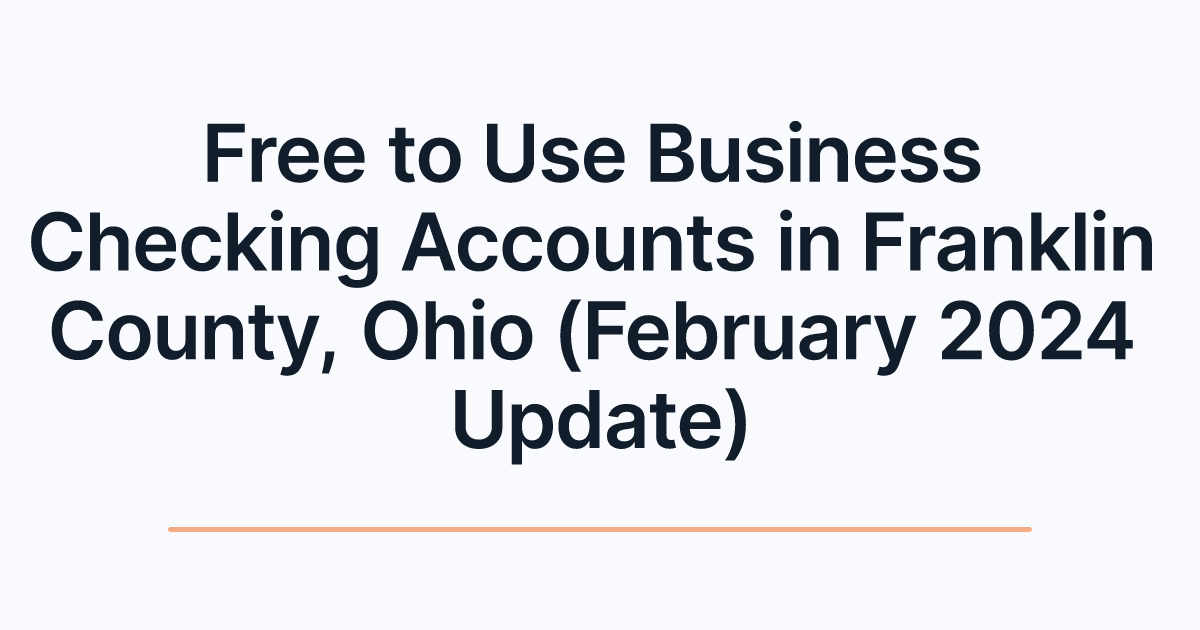 Free to Use Business Checking Accounts in Franklin County, Ohio (February 2024 Update)
